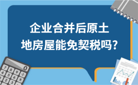 ​企业合并后原土地房屋能免契税吗?(图1)