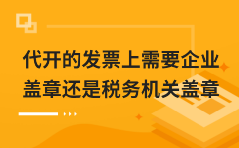 ​代开的发票上需要企业盖章还是税务机关盖章