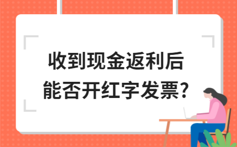 ​收到现金返利后能否开红字发票?(图1)